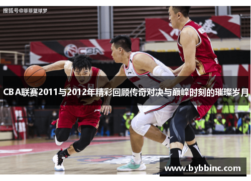 CBA联赛2011与2012年精彩回顾传奇对决与巅峰时刻的璀璨岁月